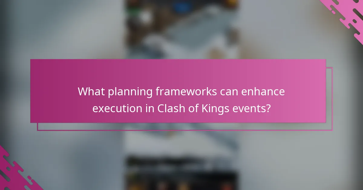 What planning frameworks can enhance execution in Clash of Kings events?